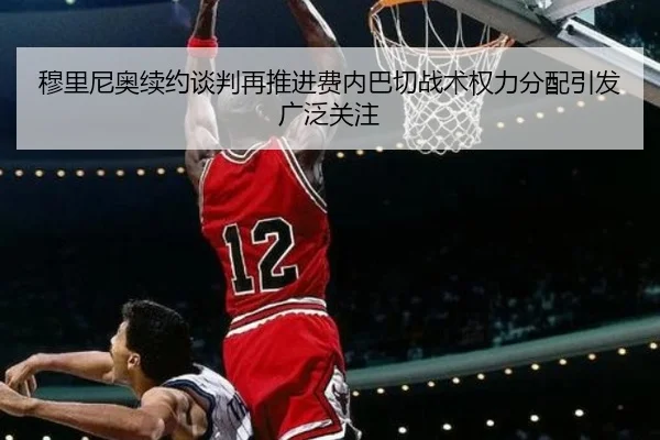 穆里尼奥续约谈判再推进费内巴切战术权力分配引发广泛关注